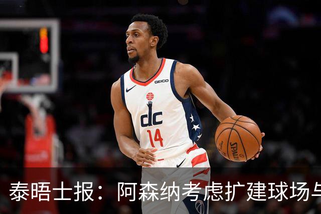 泰晤士报：阿森纳考虑扩建球场与对手抗衡