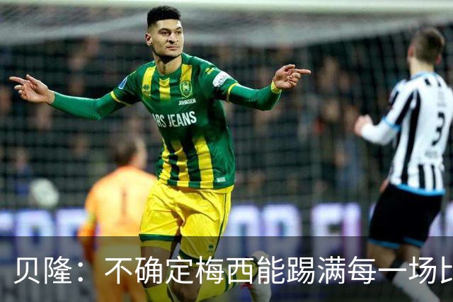 贝隆：不确定梅西能踢满每一场比赛，我认为他需要得到帮助