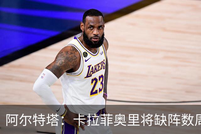 阿尔特塔：卡拉菲奥里将缺阵数周